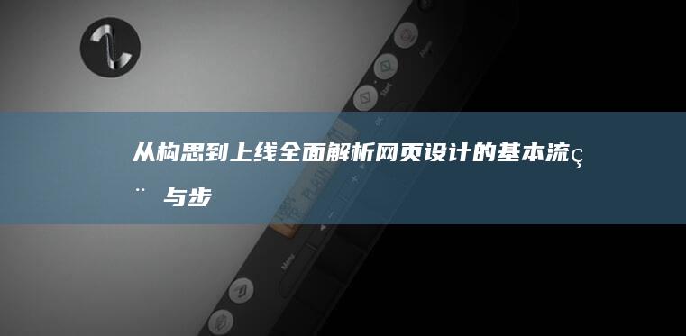 从构思到上线：全面解析网页设计的基本流程与步骤