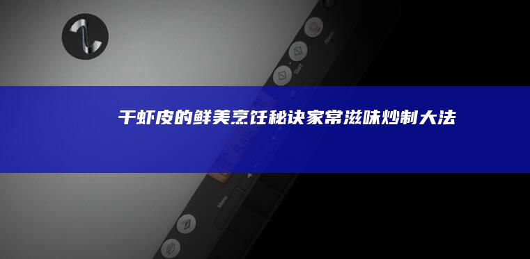 干虾皮的鲜美烹饪秘诀：家常滋味炒制大法